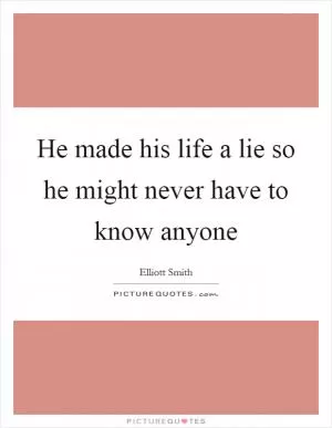 He made his life a lie so he might never have to know anyone Picture Quote #1