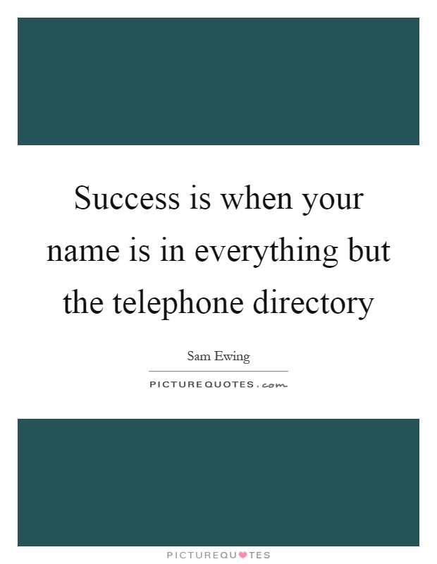 Success is when your name is in everything but the telephone directory Picture Quote #1