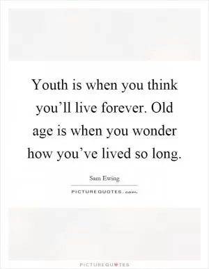Youth is when you think you’ll live forever. Old age is when you wonder how you’ve lived so long Picture Quote #1