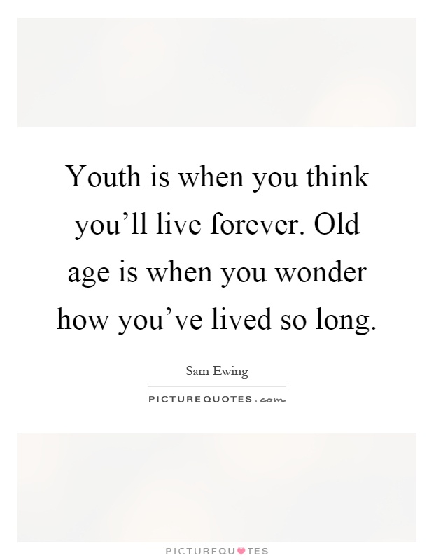 Youth is when you think you'll live forever. Old age is when you wonder how you've lived so long Picture Quote #1