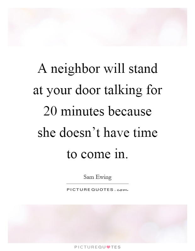 A neighbor will stand at your door talking for 20 minutes because she doesn't have time to come in Picture Quote #1