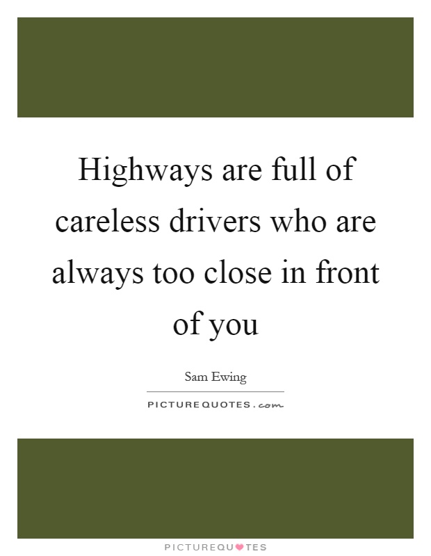 Highways are full of careless drivers who are always too close in front of you Picture Quote #1
