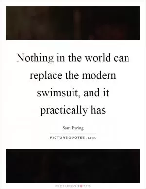 Nothing in the world can replace the modern swimsuit, and it practically has Picture Quote #1
