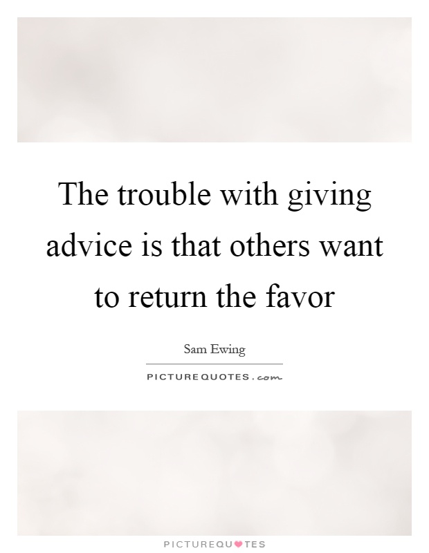 The trouble with giving advice is that others want to return the favor Picture Quote #1