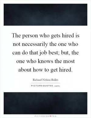 The person who gets hired is not necessarily the one who can do that job best; but, the one who knows the most about how to get hired Picture Quote #1