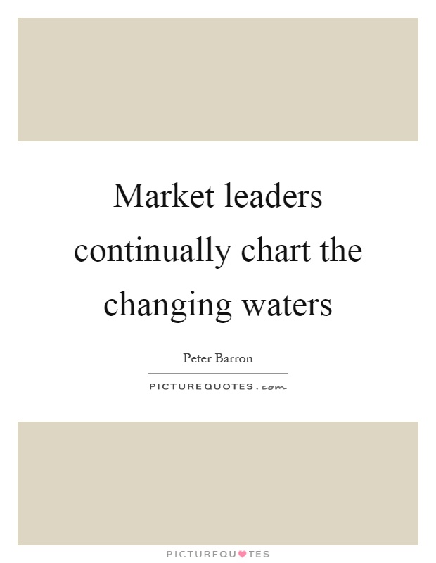 Market leaders continually chart the changing waters Picture Quote #1
