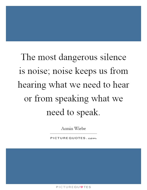 The most dangerous silence is noise; noise keeps us from hearing what we need to hear or from speaking what we need to speak Picture Quote #1