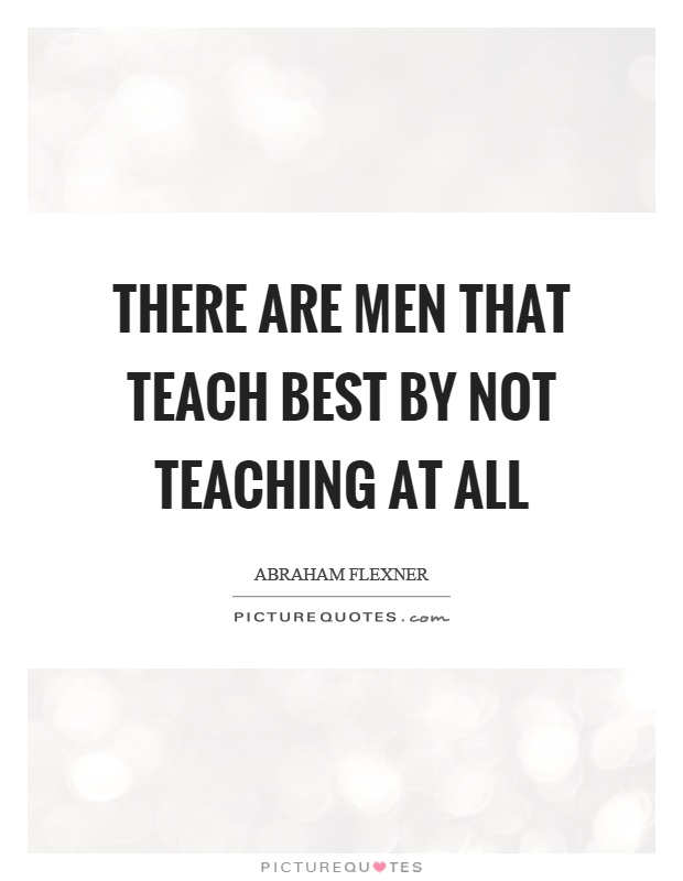 There are men that teach best by not teaching at all Picture Quote #1