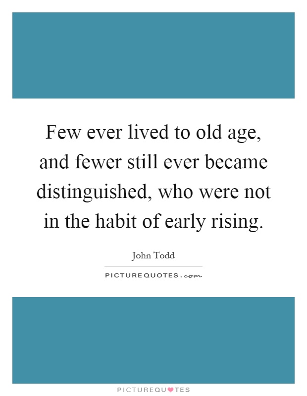 Few ever lived to old age, and fewer still ever became distinguished, who were not in the habit of early rising Picture Quote #1