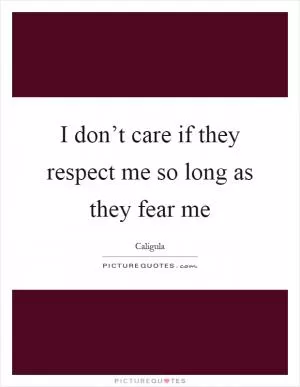 I don’t care if they respect me so long as they fear me Picture Quote #1