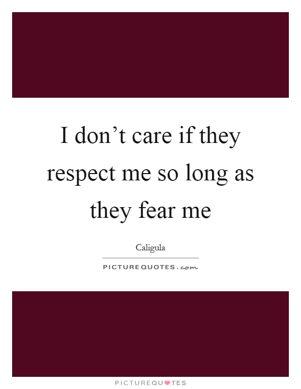 I don't care if they respect me so long as they fear me Picture Quote #1