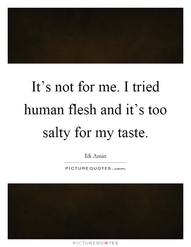 It's not for me. I tried human flesh and it's too salty for my taste Picture Quote #1