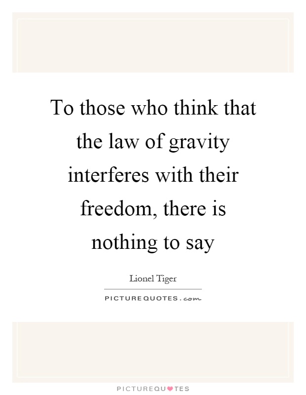 To those who think that the law of gravity interferes with their freedom, there is nothing to say Picture Quote #1