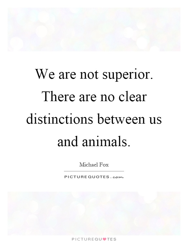 We are not superior. There are no clear distinctions between us and animals Picture Quote #1