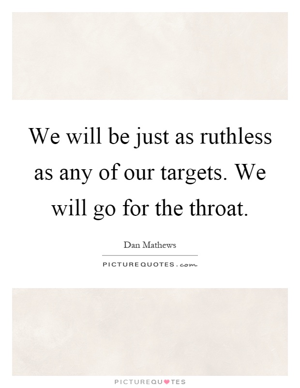 We will be just as ruthless as any of our targets. We will go for the throat Picture Quote #1