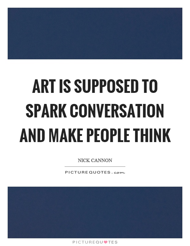 Art is supposed to spark conversation and make people think Picture Quote #1