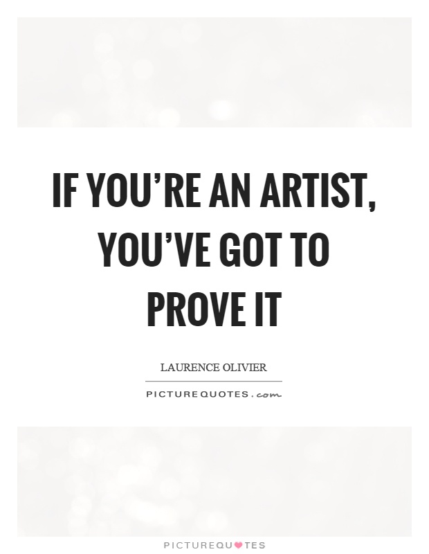 If you're an artist, you've got to prove it Picture Quote #1
