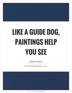 Like a guide dog, paintings help you see Picture Quote #1
