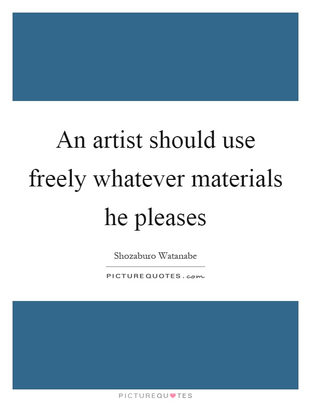 An artist should use freely whatever materials he pleases Picture Quote #1