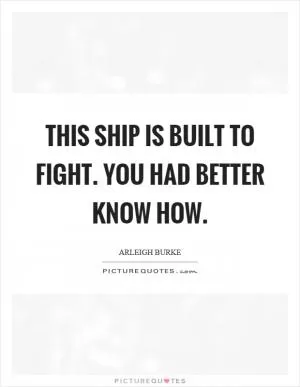 This ship is built to fight. You had better know how Picture Quote #1