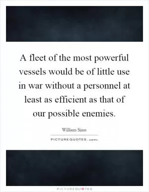 A fleet of the most powerful vessels would be of little use in war without a personnel at least as efficient as that of our possible enemies Picture Quote #1