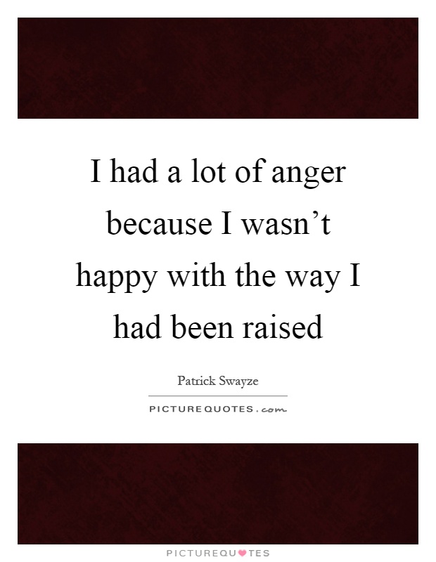 I had a lot of anger because I wasn't happy with the way I had been raised Picture Quote #1