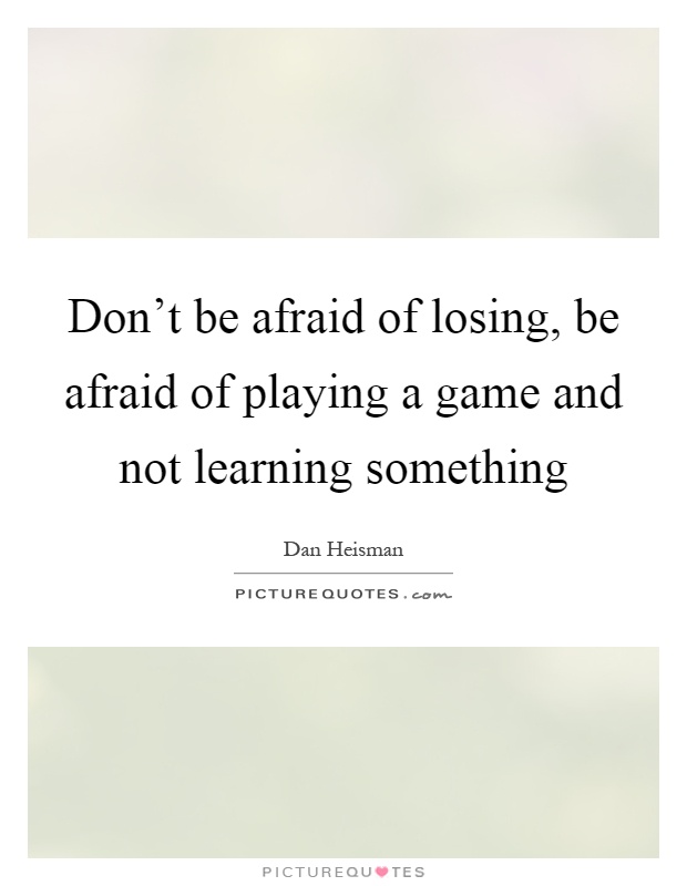 Don't be afraid of losing, be afraid of playing a game and not learning something Picture Quote #1