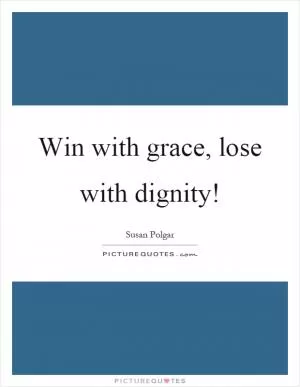 Win with grace, lose with dignity! Picture Quote #1