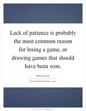 Lack of patience is probably the most common reason for losing a game, or drawing games that should have been won Picture Quote #1