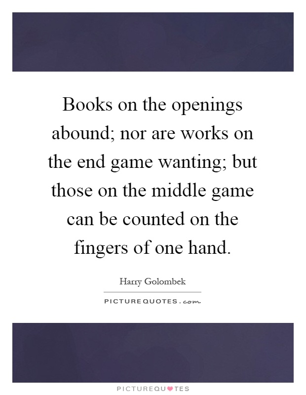 Books on the openings abound; nor are works on the end game wanting; but those on the middle game can be counted on the fingers of one hand Picture Quote #1