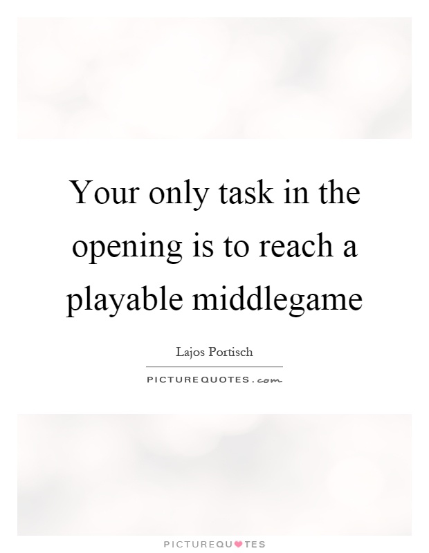 Your only task in the opening is to reach a playable middlegame Picture Quote #1