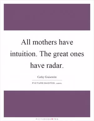 All mothers have intuition. The great ones have radar Picture Quote #1