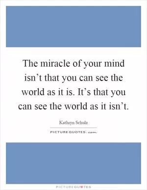 The miracle of your mind isn’t that you can see the world as it is. It’s that you can see the world as it isn’t Picture Quote #1