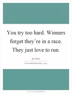 You try too hard. Winners forget they’re in a race. They just love to run Picture Quote #1