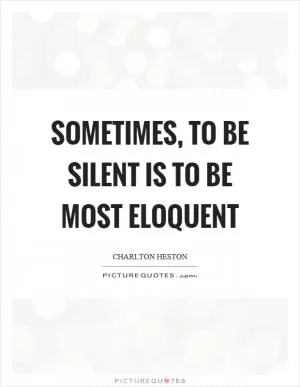 Sometimes, to be silent is to be most eloquent Picture Quote #1
