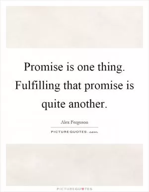 Promise is one thing. Fulfilling that promise is quite another Picture Quote #1