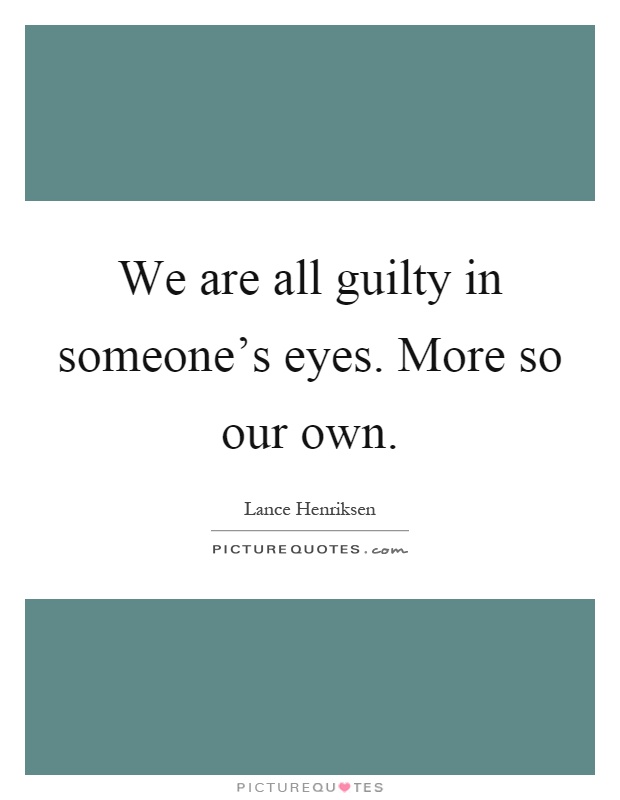 We are all guilty in someone's eyes. More so our own Picture Quote #1