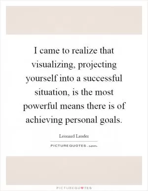 I came to realize that visualizing, projecting yourself into a successful situation, is the most powerful means there is of achieving personal goals Picture Quote #1