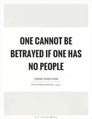 One cannot be betrayed if one has no people Picture Quote #1