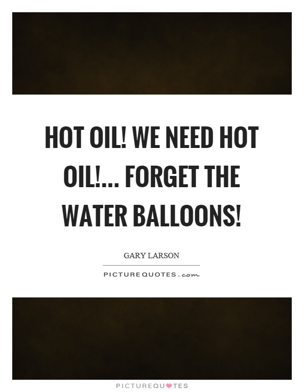 Hot oil! We need hot oil!... Forget the water balloons! Picture Quote #1