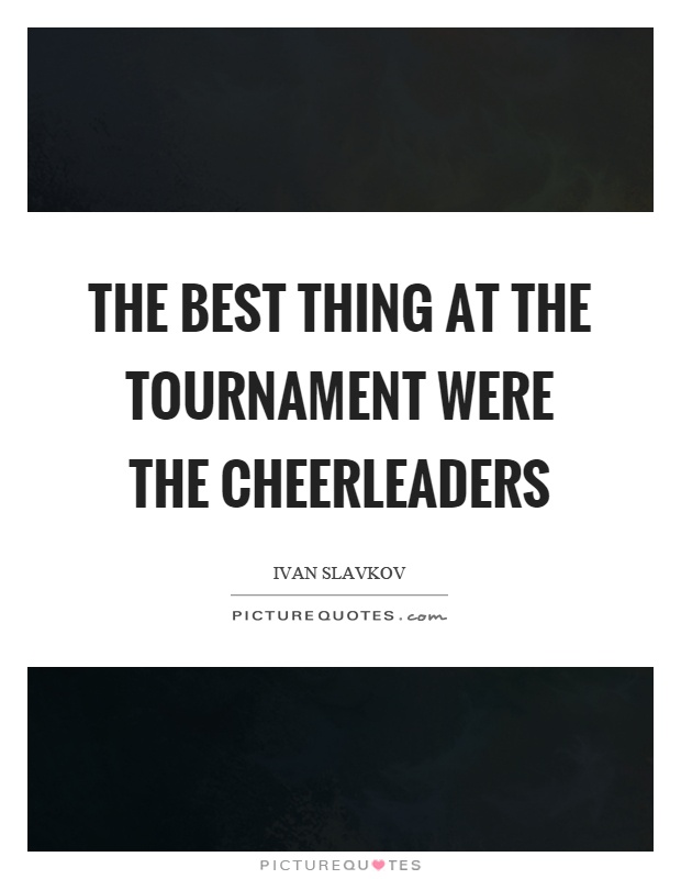 The best thing at the tournament were the cheerleaders Picture Quote #1