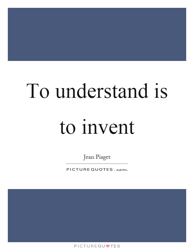 To understand is to invent Picture Quote #1