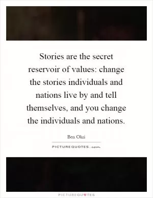 Stories are the secret reservoir of values: change the stories individuals and nations live by and tell themselves, and you change the individuals and nations Picture Quote #1