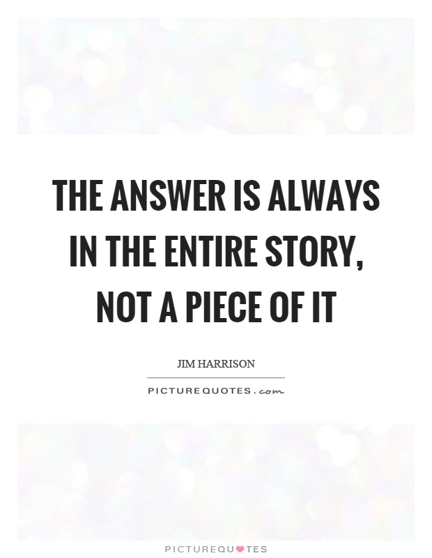The answer is always in the entire story, not a piece of it Picture Quote #1
