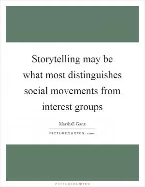 Storytelling may be what most distinguishes social movements from interest groups Picture Quote #1