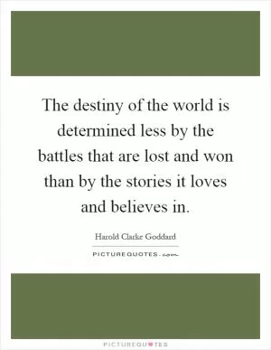 The destiny of the world is determined less by the battles that are lost and won than by the stories it loves and believes in Picture Quote #1