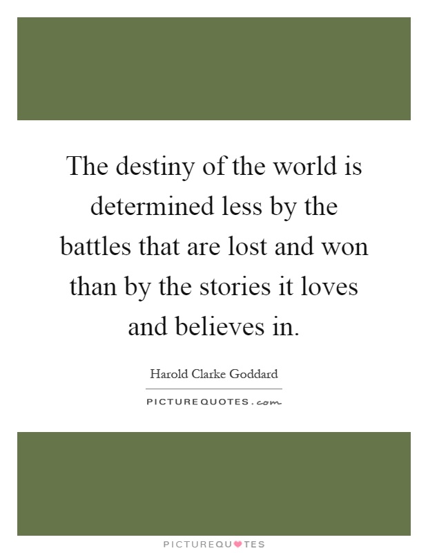 The destiny of the world is determined less by the battles that are lost and won than by the stories it loves and believes in Picture Quote #1