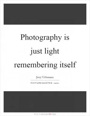 Photography is just light remembering itself Picture Quote #1