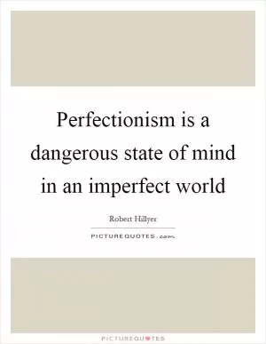 Perfectionism is a dangerous state of mind in an imperfect world Picture Quote #1
