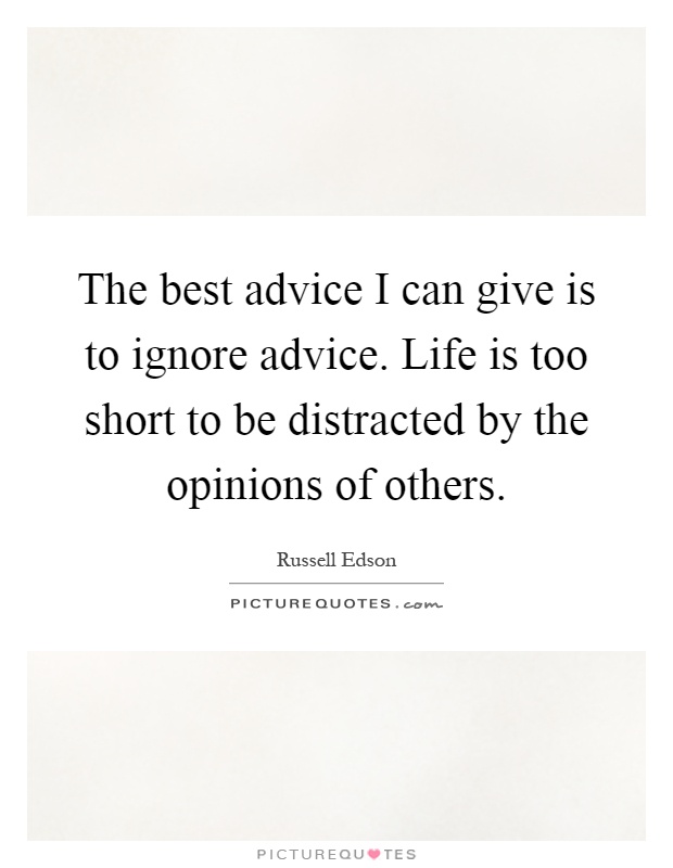 The best advice I can give is to ignore advice. Life is too short to be distracted by the opinions of others Picture Quote #1